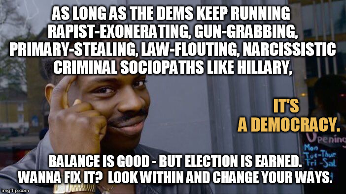 Roll Safe Think About It Meme | AS LONG AS THE DEMS KEEP RUNNING RAPIST-EXONERATING, GUN-GRABBING, PRIMARY-STEALING, LAW-FLOUTING, NARCISSISTIC CRIMINAL SOCIOPATHS LIKE HIL | image tagged in memes,roll safe think about it | made w/ Imgflip meme maker
