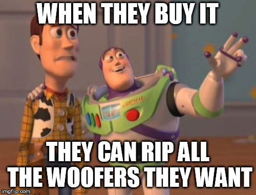 X, X Everywhere Meme | WHEN THEY BUY IT THEY CAN RIP ALL THE WOOFERS THEY WANT | image tagged in memes,x x everywhere | made w/ Imgflip meme maker
