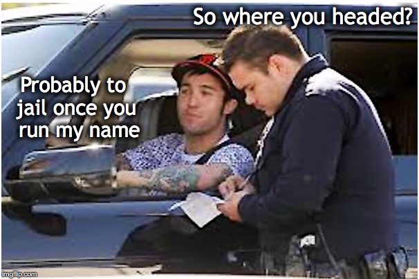 Booking At The Crossbar Hotel | So where you headed? Probably to jail once you  run my name | image tagged in traffic,police | made w/ Imgflip meme maker