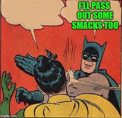 Batman Slapping Robin Meme | I'LL PASS OUT SOME SMACKS TOO | image tagged in memes,batman slapping robin | made w/ Imgflip meme maker
