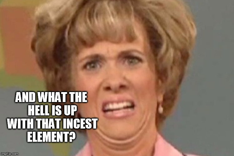 AND WHAT THE HELL IS UP WITH THAT INCEST ELEMENT? | made w/ Imgflip meme maker