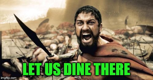 Sparta Leonidas Meme | LET US DINE THERE | image tagged in memes,sparta leonidas | made w/ Imgflip meme maker