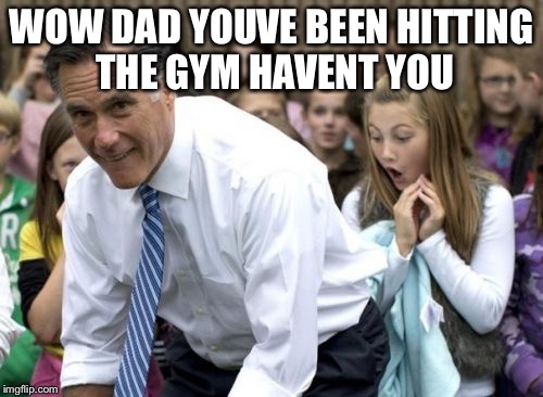 Romney | WOW DAD YOUVE BEEN HITTING THE GYM HAVENT YOU | image tagged in memes,romney | made w/ Imgflip meme maker
