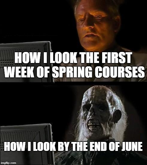 I'll Just Wait Here | HOW I LOOK THE FIRST WEEK OF SPRING COURSES; HOW I LOOK BY THE END OF JUNE | image tagged in memes,ill just wait here | made w/ Imgflip meme maker