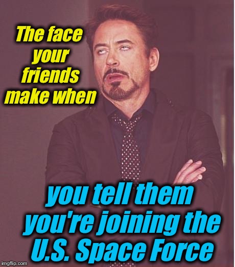 President Trump announced the 6th Armed Forces, The "Space Force!....I'm not kidding.... | The face your friends make when; you tell them you're joining the U.S. Space Force | image tagged in memes,face you make robert downey jr,evilmandoevil,funny,president trump | made w/ Imgflip meme maker