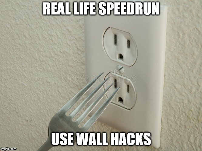 Real Life Speedrun | REAL LIFE SPEEDRUN; USE WALL HACKS | image tagged in real life,speedrun,real life speedrun,suicide,outlet,fork | made w/ Imgflip meme maker