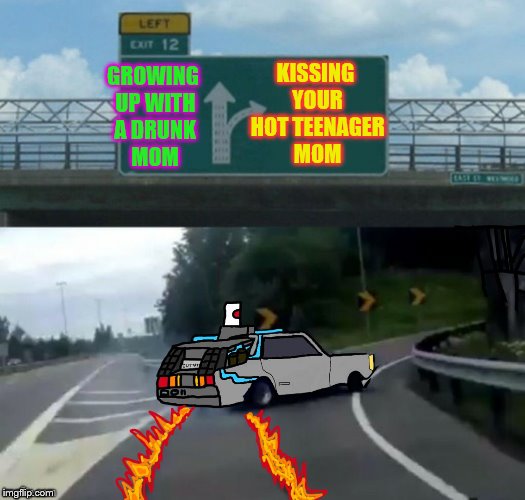 Marty needs therapy. (An IlikePie3.14159265358979 request) | KISSING YOUR HOT TEENAGER MOM; GROWING UP WITH A DRUNK MOM | image tagged in exit 12 delorean,memes,ilikepie314159265358979,back to the future | made w/ Imgflip meme maker