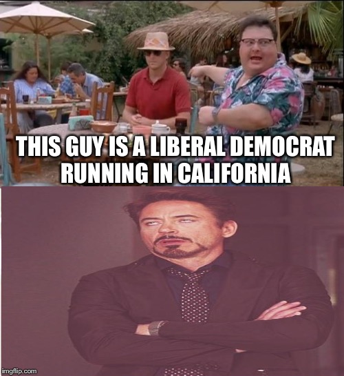 THIS GUY IS A LIBERAL DEMOCRAT RUNNING IN CALIFORNIA | image tagged in memes | made w/ Imgflip meme maker