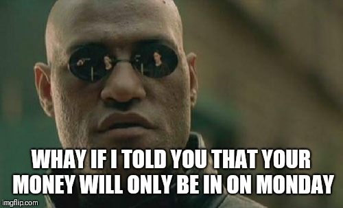 Matrix Morpheus Meme | WHAY IF I TOLD YOU THAT YOUR MONEY WILL ONLY BE IN ON MONDAY | image tagged in memes,matrix morpheus | made w/ Imgflip meme maker