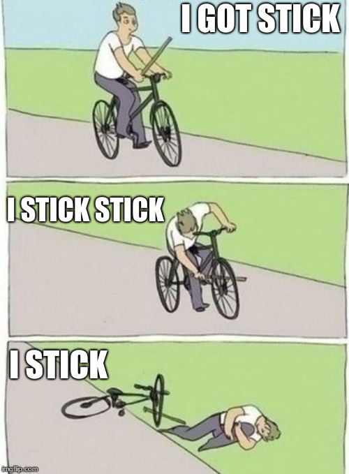 boy bike stick | I GOT STICK; I STICK STICK; I STICK | image tagged in boy bike stick | made w/ Imgflip meme maker