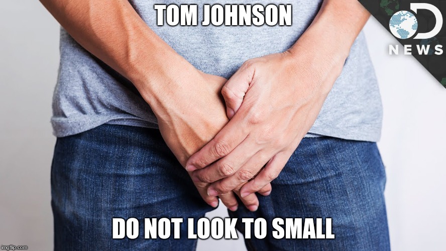 TOM JOHNSON; DO NOT LOOK TO SMALL | image tagged in lol so funny | made w/ Imgflip meme maker