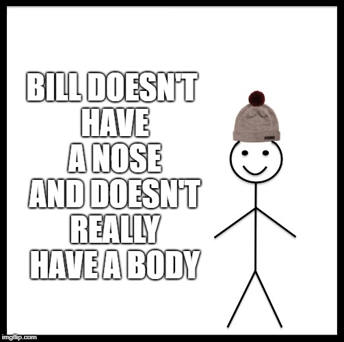 Be Like Bill Meme | BILL DOESN'T HAVE A NOSE AND DOESN'T REALLY HAVE A BODY | image tagged in memes,be like bill | made w/ Imgflip meme maker