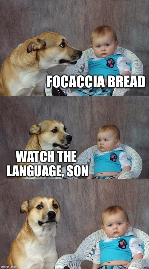 Dad Joke Dog Meme | FOCACCIA BREAD; WATCH THE LANGUAGE, SON | image tagged in memes,dad joke dog | made w/ Imgflip meme maker