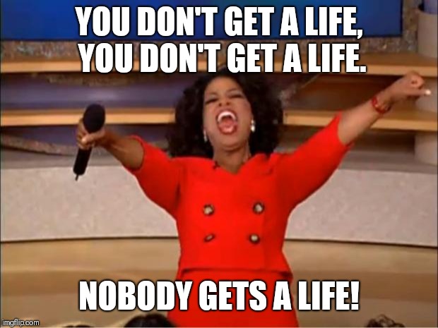 Oprah You Get A | YOU DON'T GET A LIFE, YOU DON'T GET A LIFE. NOBODY GETS A LIFE! | image tagged in memes,oprah you get a | made w/ Imgflip meme maker