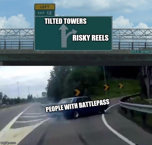 Left Exit 12 Off Ramp | TILTED TOWERS; RISKY REELS; PEOPLE WITH BATTLEPASS | image tagged in memes,left exit 12 off ramp | made w/ Imgflip meme maker