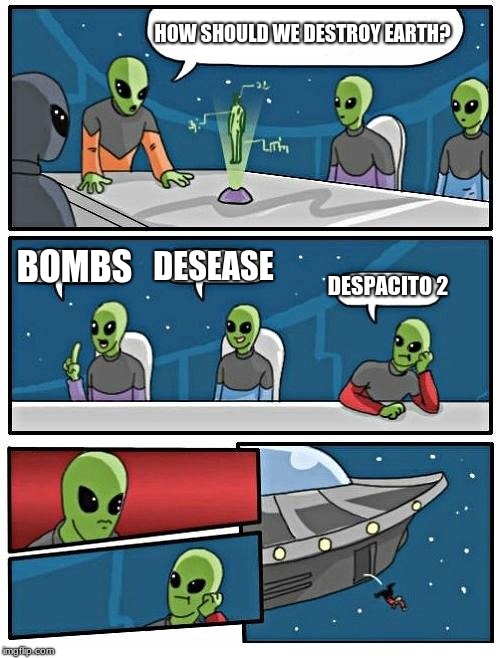 Alien Meeting Suggestion Meme | HOW SHOULD WE DESTROY EARTH? BOMBS; DESEASE; DESPACITO 2 | image tagged in memes,alien meeting suggestion | made w/ Imgflip meme maker