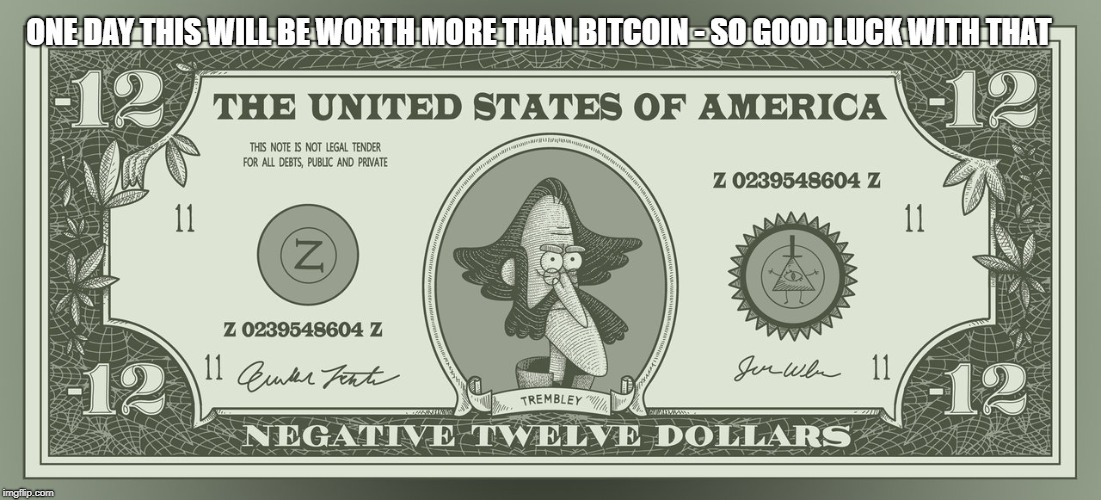 ONE DAY THIS WILL BE WORTH MORE THAN BITCOIN - SO GOOD LUCK WITH THAT | made w/ Imgflip meme maker