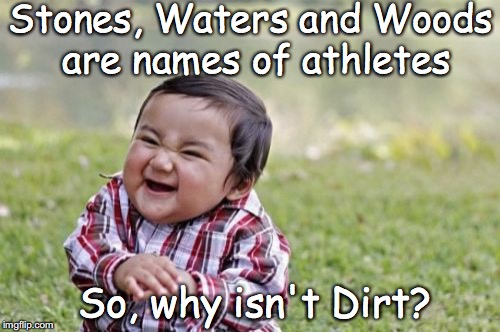 What's in a name? | Stones, Waters and Woods are names of athletes; So, why isn't Dirt? | image tagged in memes,evil toddler,names,world cup | made w/ Imgflip meme maker