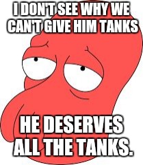 I DON'T SEE WHY WE CAN'T GIVE HIM TANKS HE DESERVES ALL THE TANKS. | made w/ Imgflip meme maker