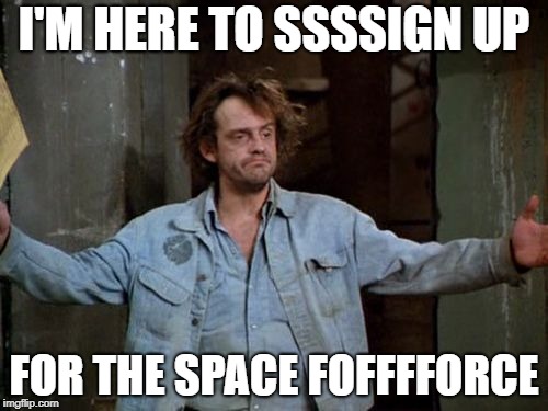 Okey Doke | I'M HERE TO SSSSIGN UP; FOR THE SPACE FOFFFFORCE | image tagged in iggy,taxi,6th branch,jim,meme to memeres,memember me | made w/ Imgflip meme maker