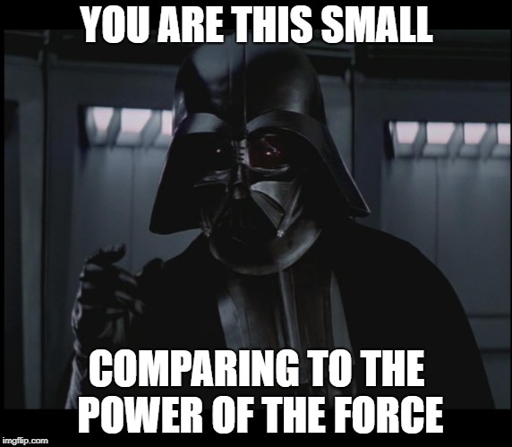 Vader This Small | YOU ARE THIS SMALL; COMPARING TO THE POWER OF THE FORCE | image tagged in vader this small | made w/ Imgflip meme maker
