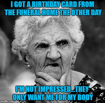 That's like getting a birthday card from your bank with NO MONEY IN IT!!! | I GOT A BIRTHDAY CARD FROM THE FUNERAL HOME THE OTHER DAY; I'M NOT IMPRESSED...THEY ONLY WANT ME FOR MY BODY | image tagged in memes,birthdays,skeptical lady,funny,birthday cards,flashback | made w/ Imgflip meme maker