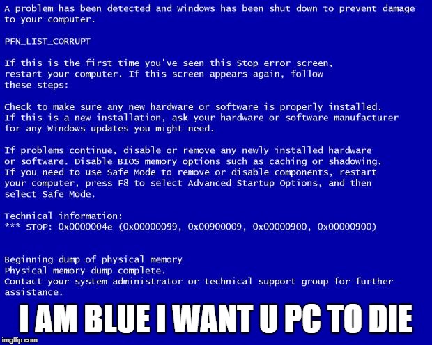 Blue screen of death | I AM BLUE I WANT U PC TO DIE | image tagged in blue screen of death | made w/ Imgflip meme maker