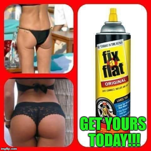 I'm sure it works in other areas as well for you adventurous folks!!! | GET YOURS TODAY!!! | image tagged in fix a flat,memes,body sculpting,funny,flat asses,quick fix | made w/ Imgflip meme maker