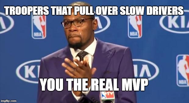 Indiana state trooper lauded as 'hero' for pulling over 'slowpoke' driver | TROOPERS THAT PULL OVER SLOW DRIVERS; YOU THE REAL MVP | image tagged in memes,you the real mvp,police,funny memes | made w/ Imgflip meme maker