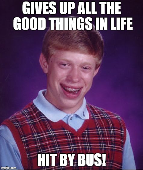 Bad Luck Brian Meme | GIVES UP ALL THE GOOD THINGS IN LIFE HIT BY BUS! | image tagged in memes,bad luck brian | made w/ Imgflip meme maker