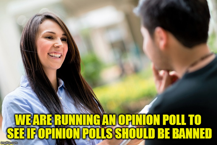 WE ARE RUNNING AN OPINION POLL TO SEE IF OPINION POLLS SHOULD BE BANNED | made w/ Imgflip meme maker
