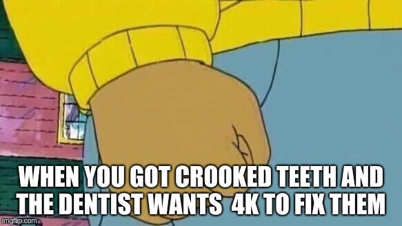 Arthur Fist | WHEN YOU GOT CROOKED TEETH AND THE DENTIST WANTS  4K TO FIX THEM | image tagged in memes,arthur fist | made w/ Imgflip meme maker