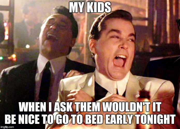 My kids | MY KIDS; WHEN I ASK THEM WOULDN'T IT BE NICE TO GO TO BED EARLY TONIGHT | image tagged in memes,good fellas hilarious,funny memes | made w/ Imgflip meme maker