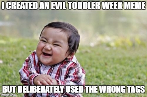 Apologies to DomDoesMemes | I CREATED AN EVIL TODDLER WEEK MEME; BUT DELIBERATELY USED THE WRONG TAGS | image tagged in memes,evil toddler | made w/ Imgflip meme maker