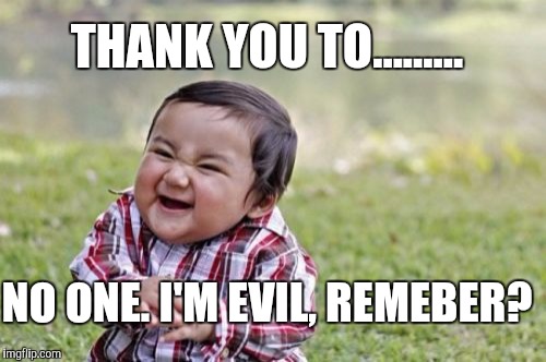 Evil Toddler Week, June 14-21, a DomDoesMemes campaign! Tag your memes "evil toddler week" for easy access!  | THANK YOU TO......... NO ONE. I'M EVIL, REMEBER? | image tagged in memes,evil toddler,evil toddler week,meme weeks | made w/ Imgflip meme maker