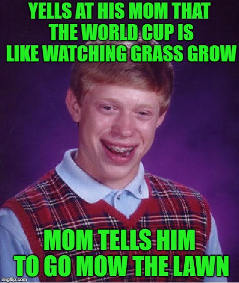 World Cup Brian | YELLS AT HIS MOM THAT THE WORLD CUP IS LIKE WATCHING GRASS GROW; MOM TELLS HIM TO GO MOW THE LAWN | image tagged in memes,bad luck brian,world cup | made w/ Imgflip meme maker