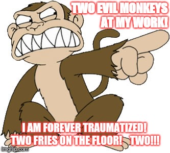 Family guy evil monkey | TWO EVIL MONKEYS AT MY WORK! I AM FOREVER TRAUMATIZED!  TWO FRIES ON THE FLOOR!  
 TWO!!! | image tagged in family guy evil monkey | made w/ Imgflip meme maker