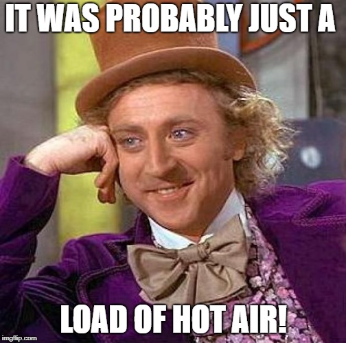 Creepy Condescending Wonka Meme | IT WAS PROBABLY JUST A LOAD OF HOT AIR! | image tagged in memes,creepy condescending wonka | made w/ Imgflip meme maker