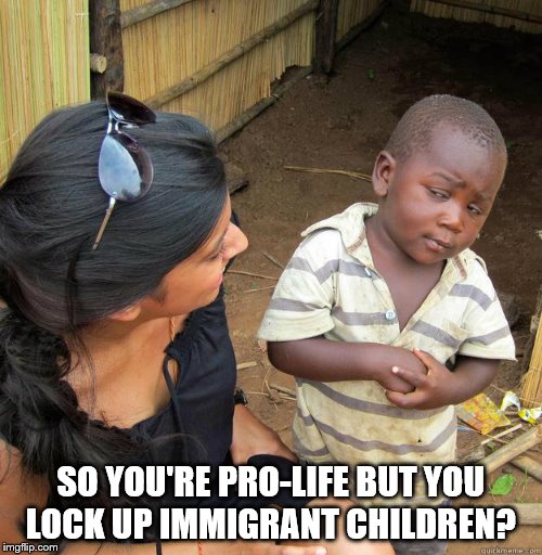 skeptical black boy | SO YOU'RE PRO-LIFE BUT YOU LOCK UP IMMIGRANT CHILDREN? | image tagged in skeptical black boy | made w/ Imgflip meme maker