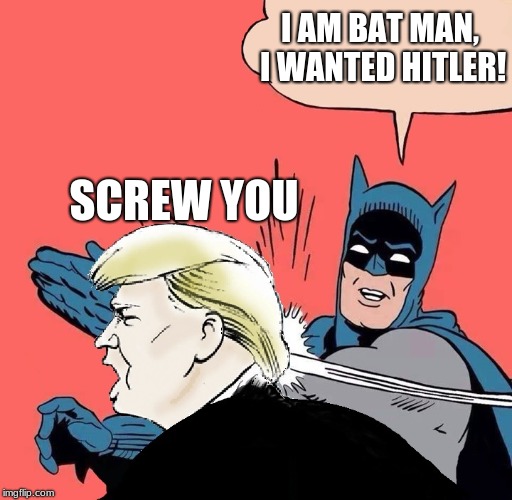 Batman slaps Trump | I AM BAT MAN, I WANTED HITLER! SCREW YOU | image tagged in batman slaps trump | made w/ Imgflip meme maker