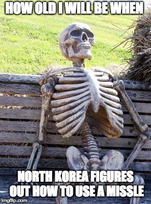 Waiting Skeleton Meme | HOW OLD I WILL BE WHEN; NORTH KOREA FIGURES OUT HOW TO USE A MISSLE | image tagged in memes,waiting skeleton | made w/ Imgflip meme maker