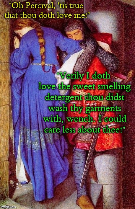 When she uses Downy in her laundry.... | "Oh Percival, 'tis true that thou doth love me!"; "Verily I doth love the sweet smelling detergent thou didst wash thy garments with, wench. I could care less about thee!" | image tagged in sleeve sniffer,clothes,smell,knight,romance | made w/ Imgflip meme maker