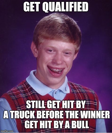 Bad Luck Brian Meme | GET QUALIFIED STILL GET HIT BY A TRUCK BEFORE THE WINNER GET HIT BY A BULL | image tagged in memes,bad luck brian | made w/ Imgflip meme maker