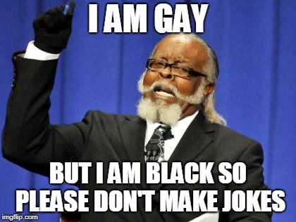 Too Damn High | I AM GAY; BUT I AM BLACK SO PLEASE DON'T MAKE JOKES | image tagged in memes,too damn high | made w/ Imgflip meme maker