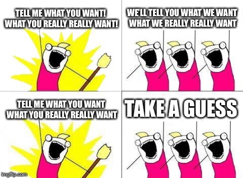 What Do We Want Meme | TELL ME WHAT YOU WANT! WHAT YOU REALLY REALLY WANT! WE’LL TELL YOU WHAT WE WANT WHAT WE REALLY REALLY WANT; TAKE A GUESS; TELL ME WHAT YOU WANT WHAT YOU REALLY REALLY WANT | image tagged in memes,what do we want | made w/ Imgflip meme maker