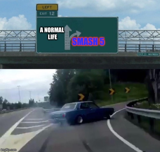 Left Exit 12 Off Ramp | A NORMAL LIFE; SMASH 5 | image tagged in memes,left exit 12 off ramp | made w/ Imgflip meme maker