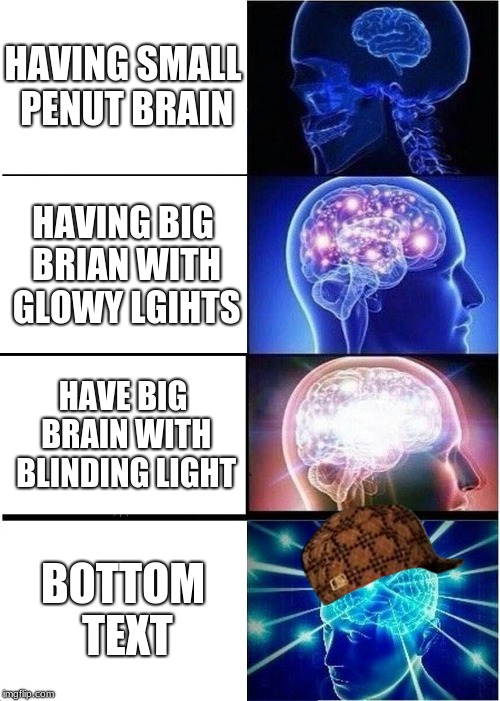 Expanding Brain | HAVING SMALL PENUT BRAIN; HAVING BIG BRIAN WITH GLOWY LGIHTS; HAVE BIG BRAIN WITH BLINDING LIGHT; BOTTOM TEXT | image tagged in memes,expanding brain,scumbag | made w/ Imgflip meme maker