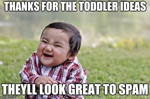 Evil Toddler | THANKS FOR THE TODDLER IDEAS; THEYLL LOOK GREAT TO SPAM | image tagged in memes,evil toddler | made w/ Imgflip meme maker