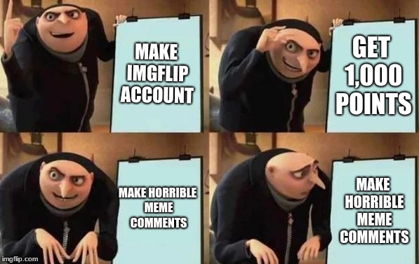 Gru's Plan Meme | MAKE IMGFLIP ACCOUNT; GET 1,000 POINTS; MAKE HORRIBLE MEME COMMENTS; MAKE HORRIBLE MEME COMMENTS | image tagged in gru's plan | made w/ Imgflip meme maker