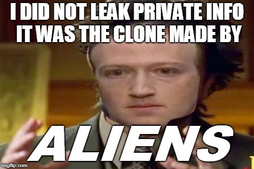 cool story mark  | I DID NOT LEAK PRIVATE INFO IT WAS THE CLONE MADE BY; ALIENS | image tagged in aliens week,mark zuckerberg,aliens | made w/ Imgflip meme maker